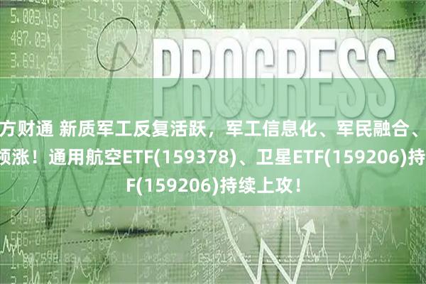东方财通 新质军工反复活跃，军工信息化、军民融合、商业航天领涨！通用航空ETF(159378)、卫星ETF(159206)持续上攻！