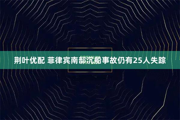 荆叶优配 菲律宾南部沉船事故仍有25人失踪