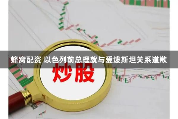 蜂窝配资 以色列前总理就与爱泼斯坦关系道歉