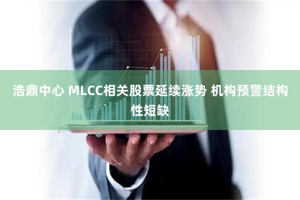浩鼎中心 MLCC相关股票延续涨势 机构预警结构性短缺