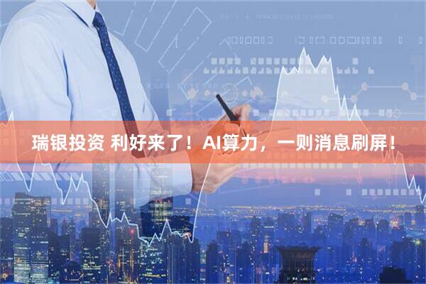 瑞银投资 利好来了!AI算力,一则消息刷屏!