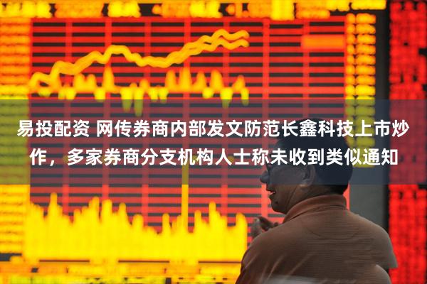 易投配资 网传券商内部发文防范长鑫科技上市炒作，多家券商分支机构人士称未收到类似通知