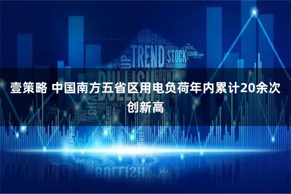 壹策略 中国南方五省区用电负荷年内累计20余次创新高